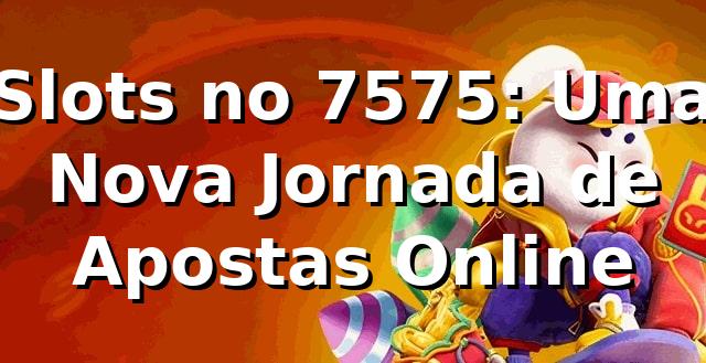 Slots no 7575: Uma Nova Jornada de Apostas Online 🎰